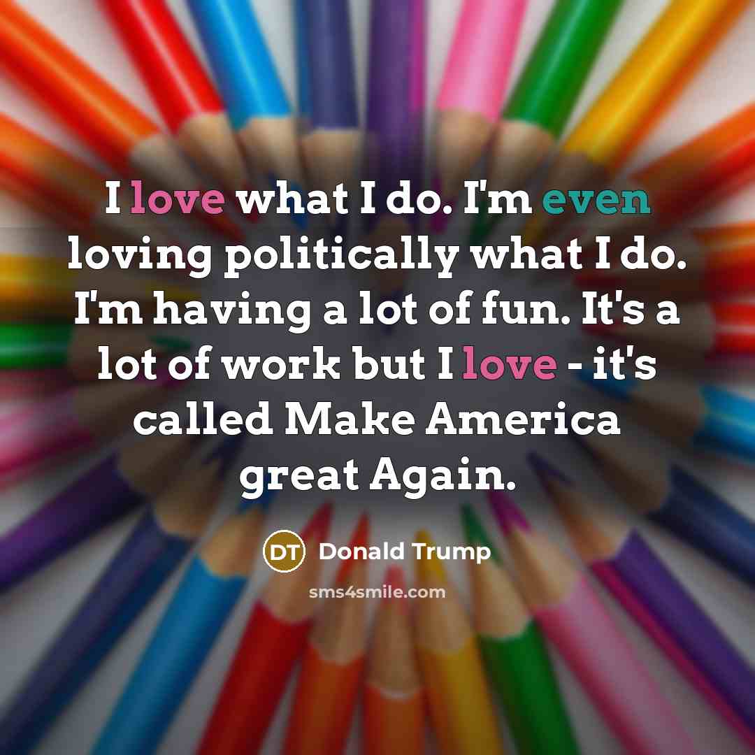 “I love what I do. I'm even loving politically what…” quote by Donald Trump