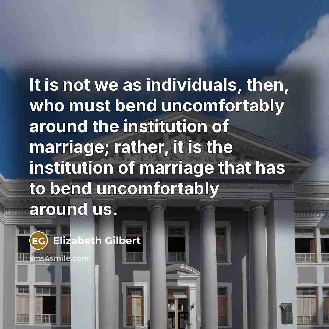 “It is not we as individuals, then, who must bend…” quote by Elizabeth Gilbert