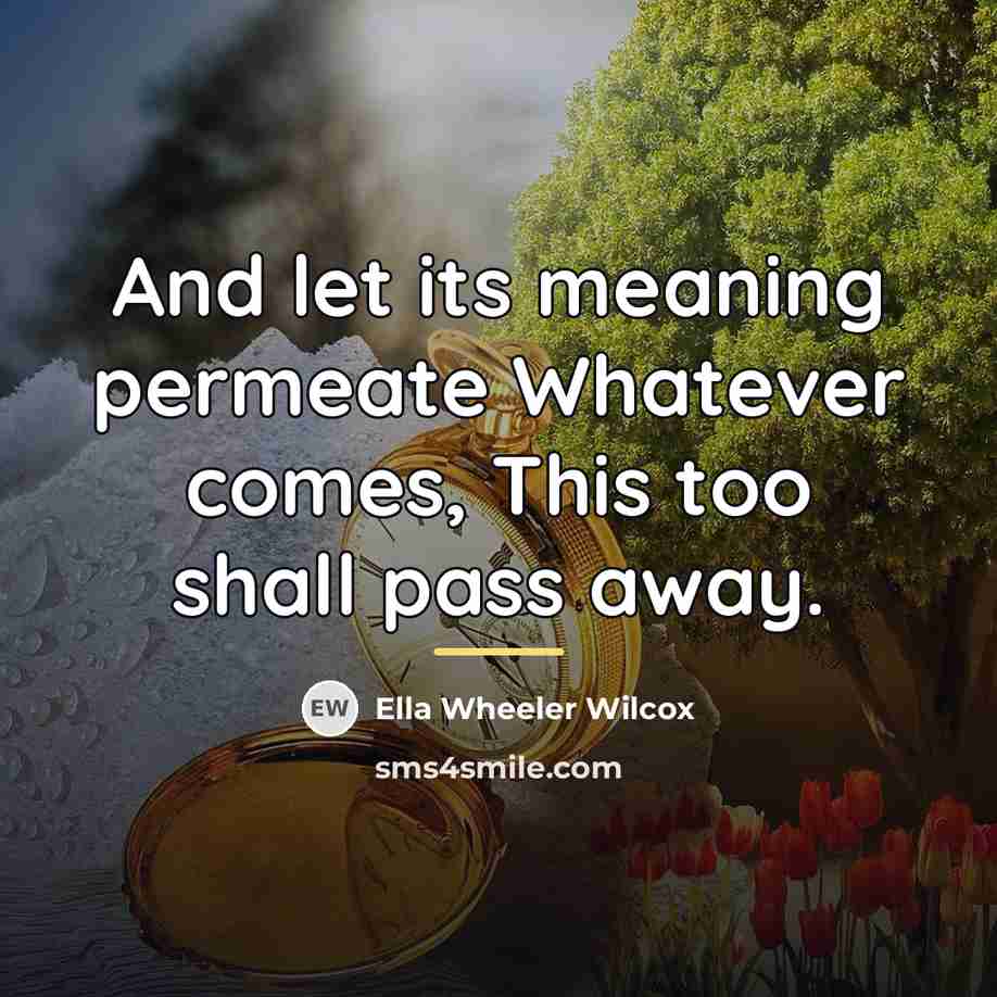 “And let its meaning permeate Whatever comes, This too shall…” quote by Ella Wheeler Wilcox