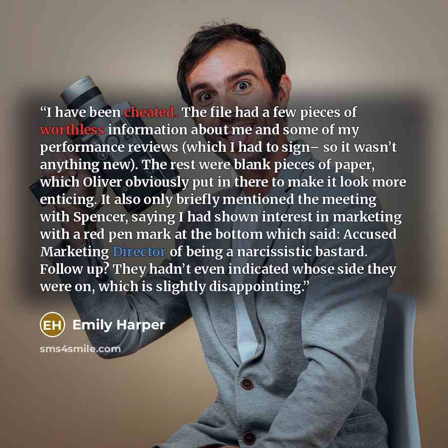 “I have been cheated. The file had a few pieces of worthless information about me and some of my performance reviews (which I had to sign– so it wasn’t anything new). The rest were blank pieces of paper, which Oliver obviously put in there to make it look more enticing. It also only briefly…” quote by Emily Harper