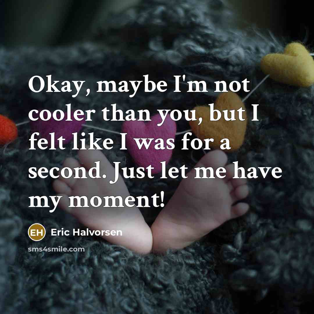 “Okay, maybe I'm not cooler than you, but I felt…” quote by Eric Halvorsen
