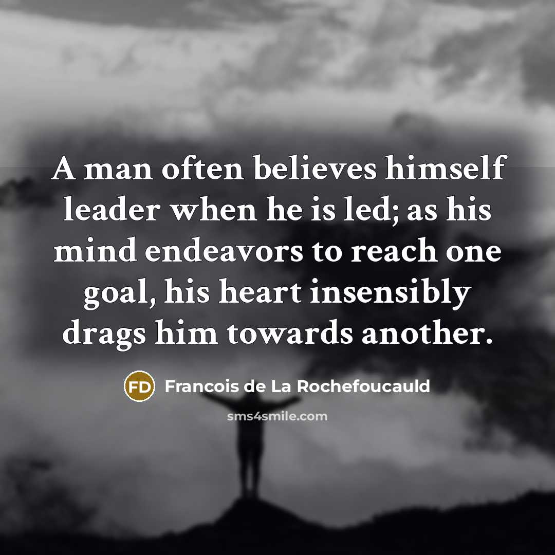“A man often believes himself leader when he is led;…” quote by Francois de La Rochefoucauld