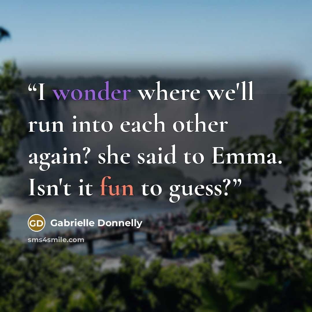 “I wonder where we'll run into each other again? she said to Emma. Isn't it fun to guess?” quote by Gabrielle Donnelly