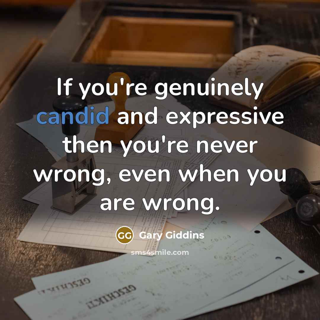 “If you're genuinely candid and expressive then you're never wrong,…” quote by Gary Giddins