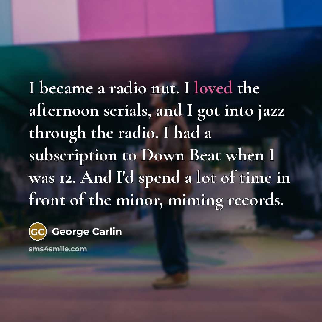 “I became a radio nut. I loved the afternoon serials,…” quote by George Carlin