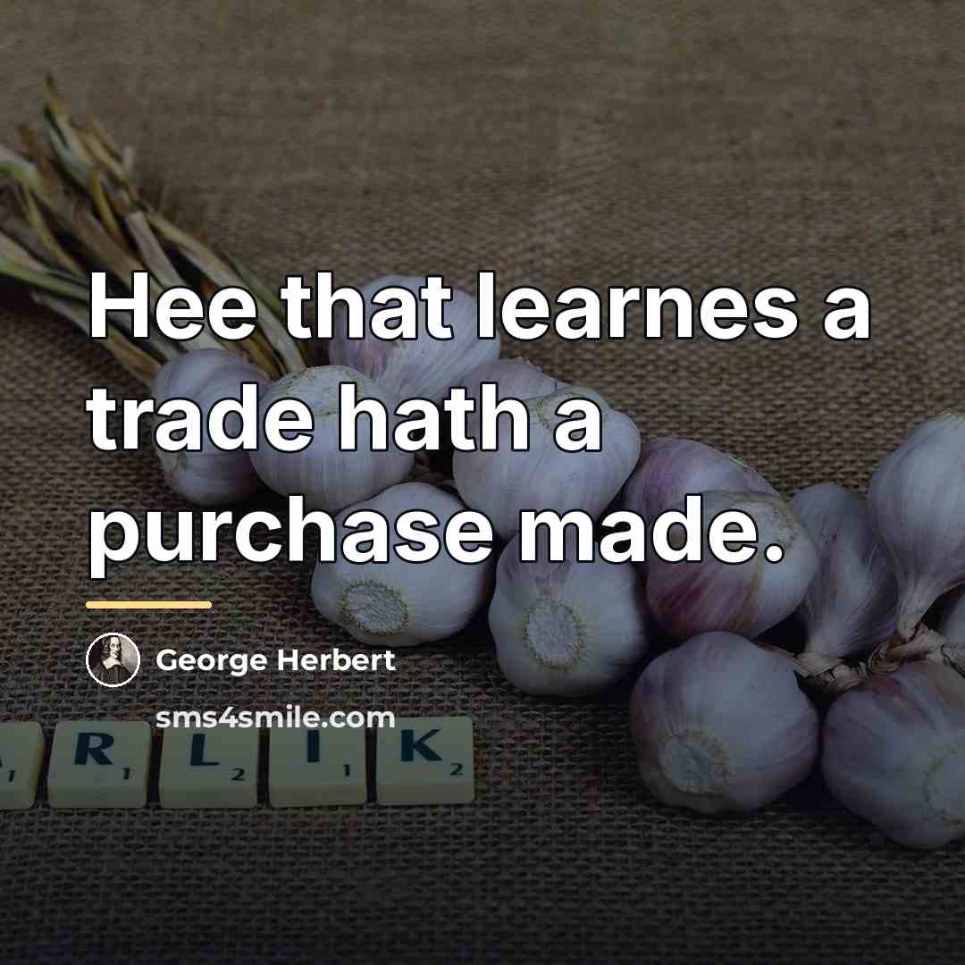 “Hee that learnes a trade hath a purchase made.…” quote by George Herbert
