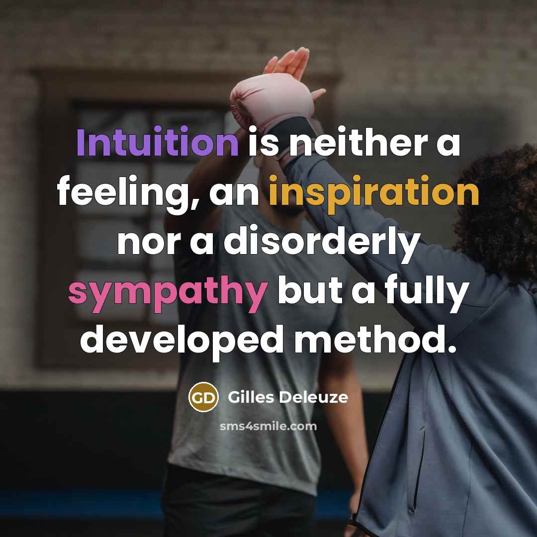“Intuition is neither a feeling, an inspiration nor a disorderly sympathy but a fully developed method.” quote by Gilles Deleuze