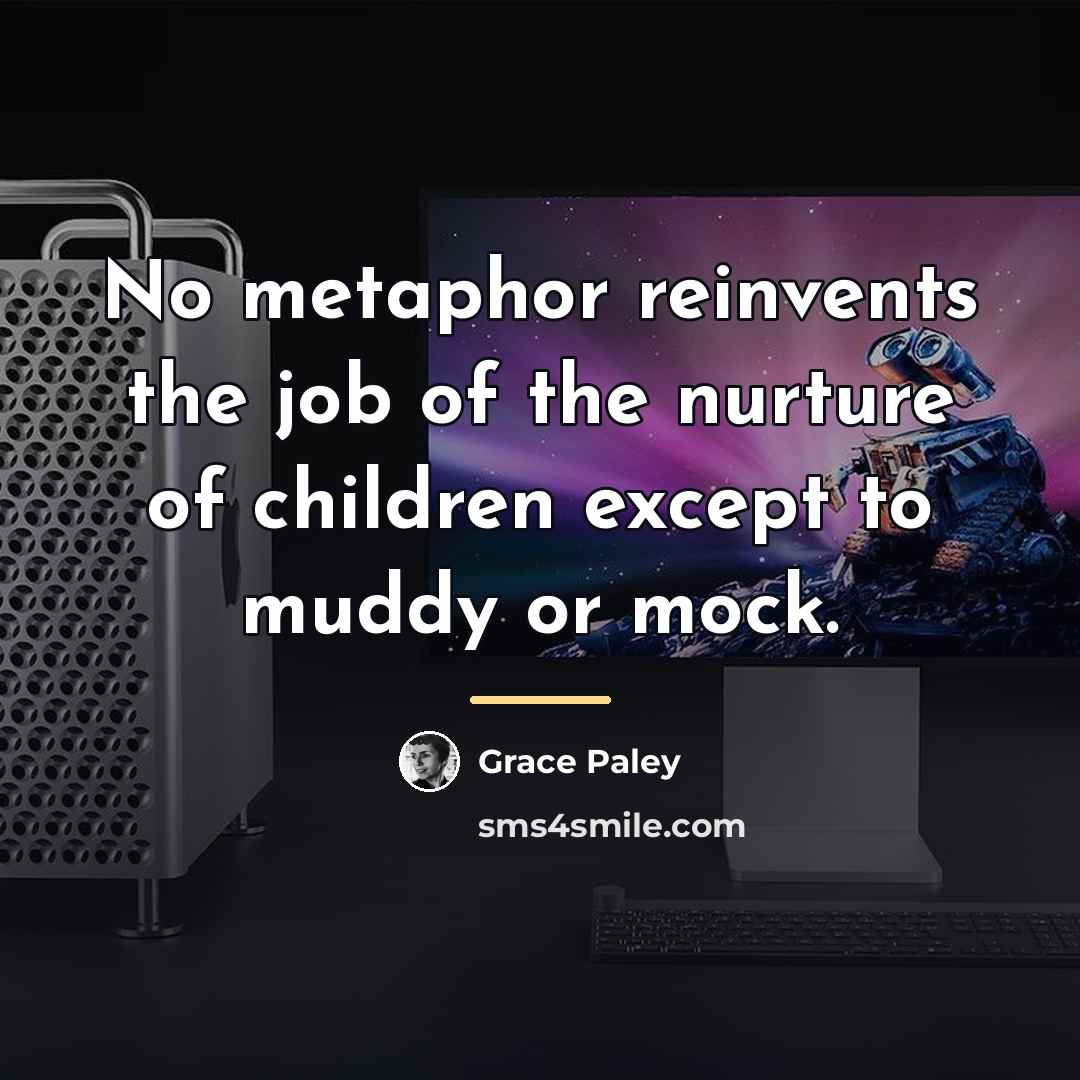 “No metaphor reinvents the job of the nurture of children…” quote by Grace Paley