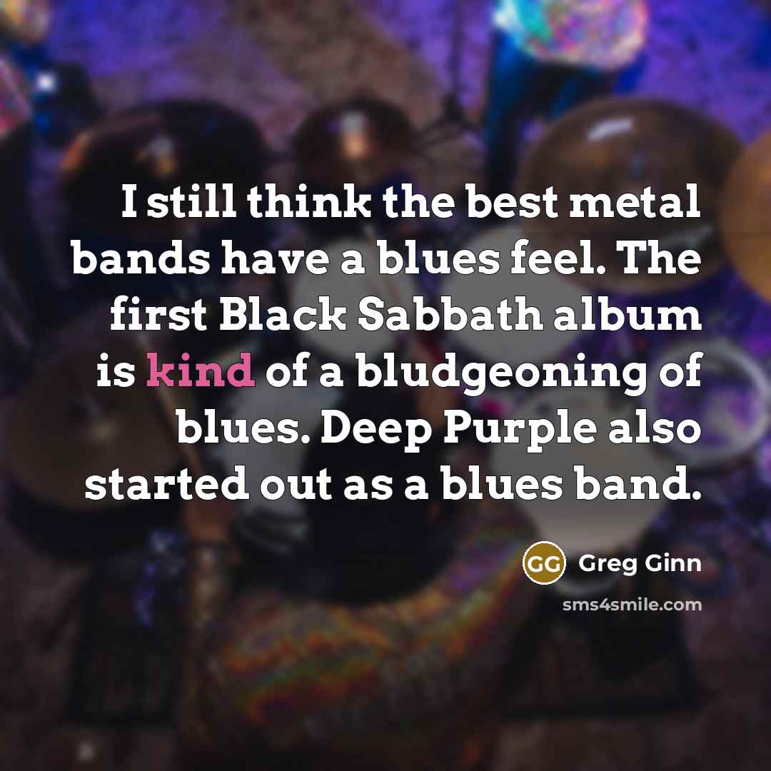 “I still think the best metal bands have a blues…” quote by Greg Ginn