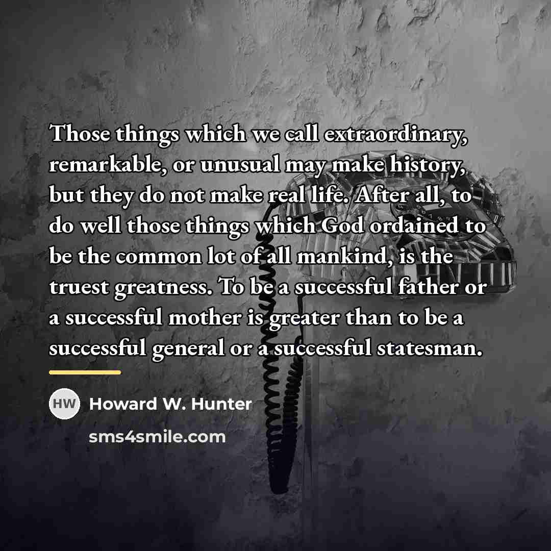 “Those things which we call extraordinary, remarkable, or unusual may…” quote by Howard W. Hunter