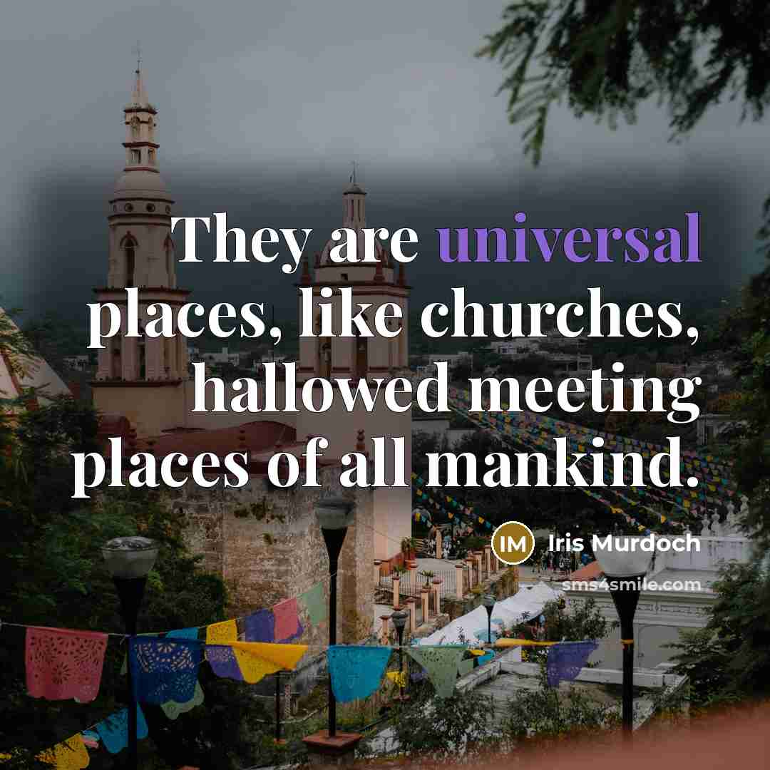 “They are universal places, like churches, hallowed meeting places of…” quote by Iris Murdoch