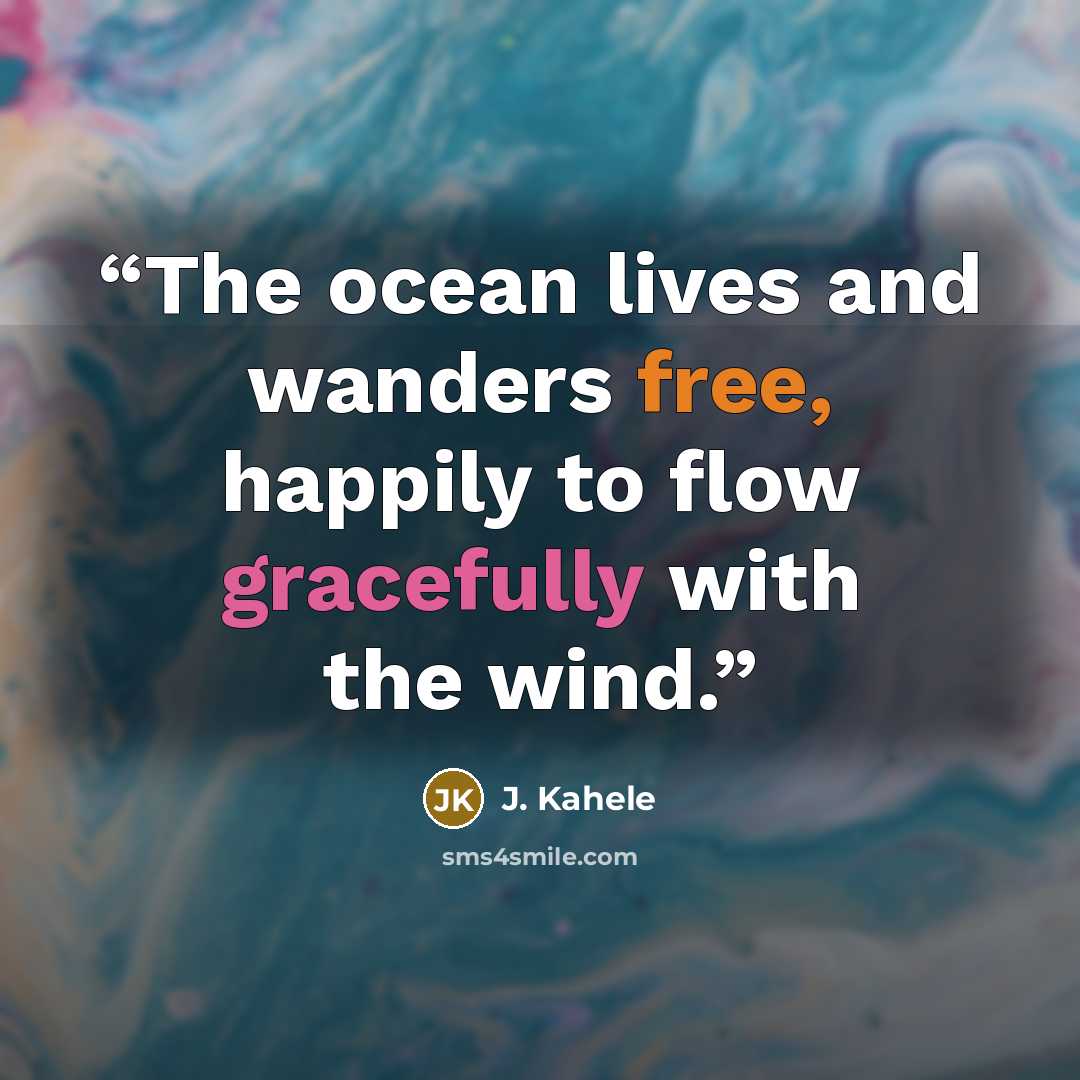 “The ocean lives and wanders free, happily to flow gracefully with the wind.” quote by J. Kahele