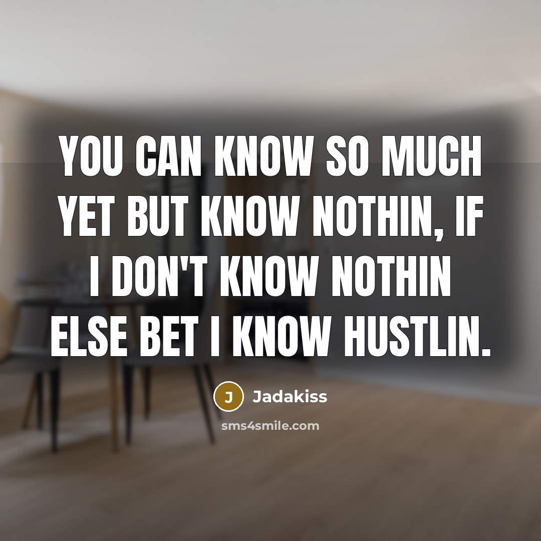 “You can know so much yet but know nothin, if I don't know nothin else bet I know hustlin.” quote by Jadakiss