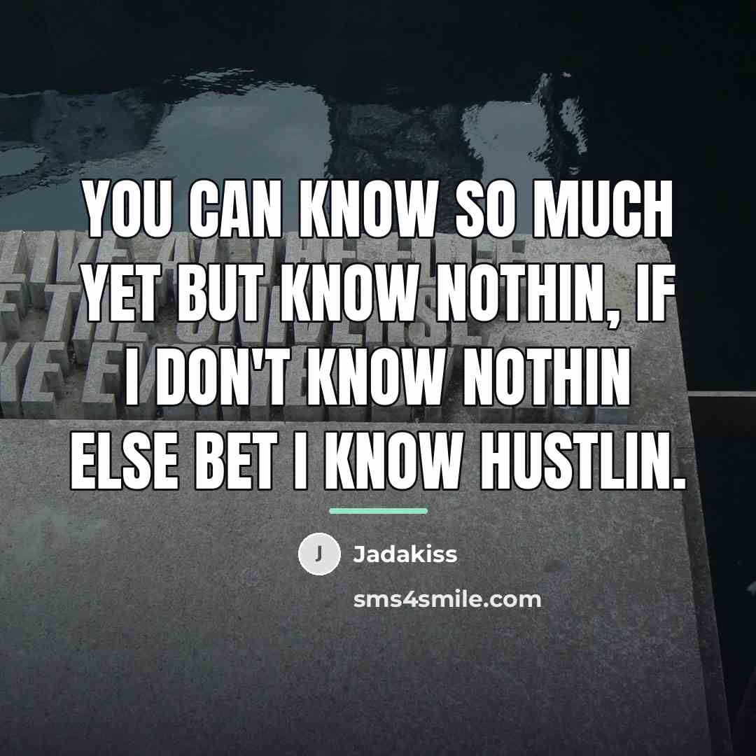 “You can know so much yet but know nothin, if…” quote by Jadakiss