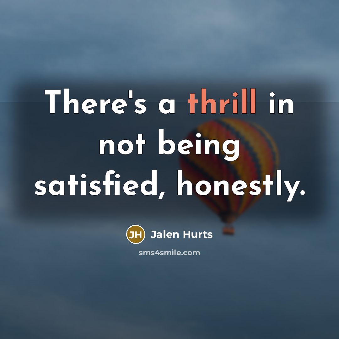“There's a thrill in not being satisfied, honestly.…” quote by Jalen Hurts