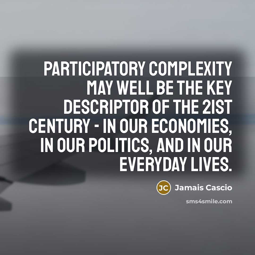 “Participatory complexity may well be the key descriptor of the…” quote by Jamais Cascio
