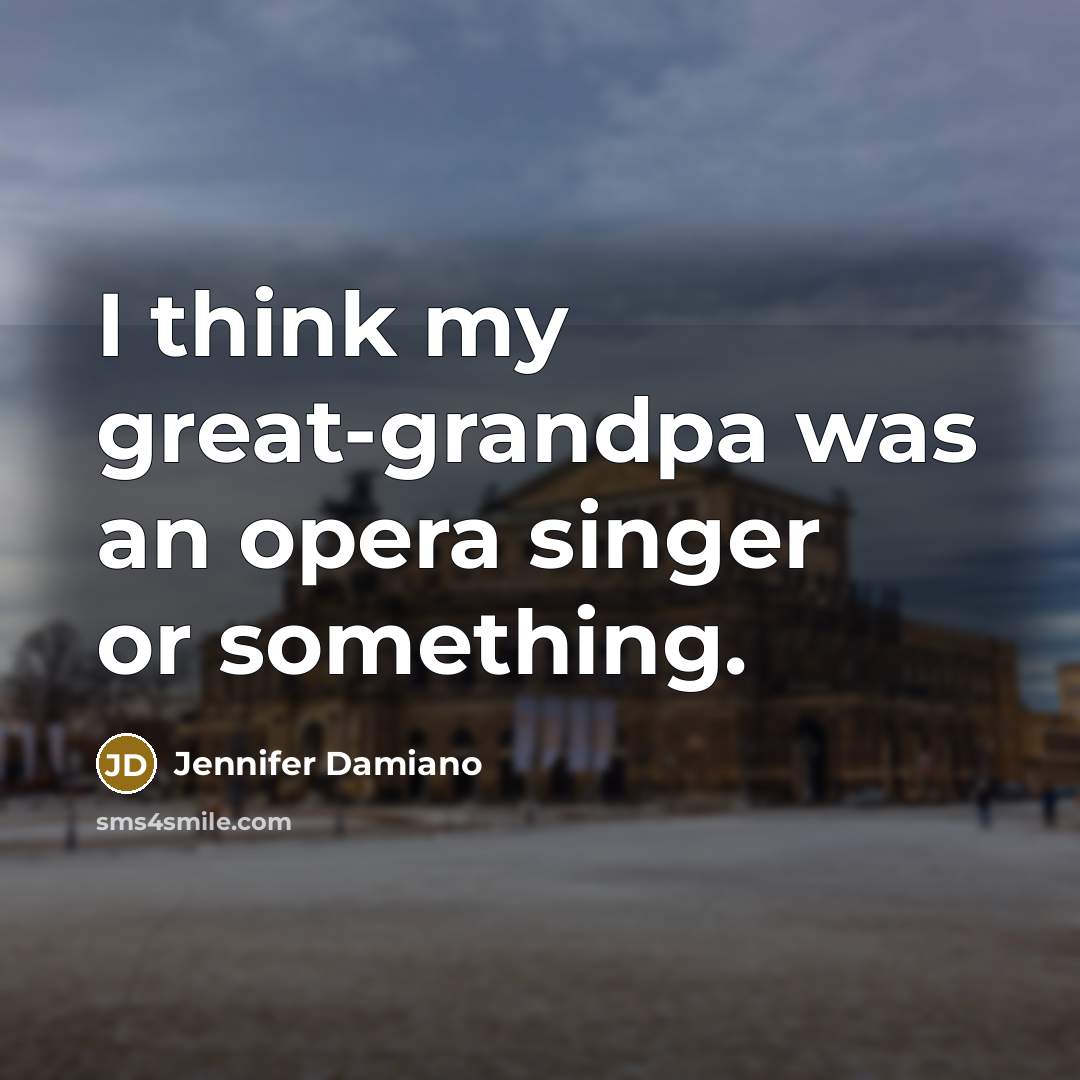 “I think my great-grandpa was an opera singer or something.…” quote by Jennifer Damiano