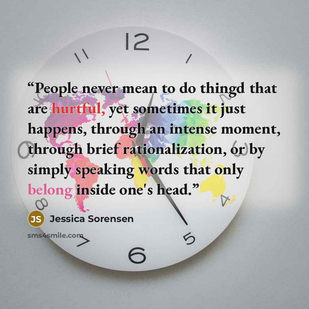 “People never mean to do thingd that are hurtful, yet sometimes it just happens, through an intense moment, through brief rationalization, or by simply speaking words that only belong inside one's head.” quote by Jessica Sorensen
