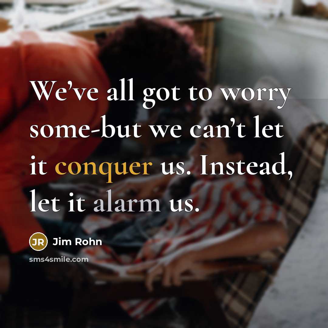 “We’ve all got to worry some-but we can’t let it…” quote by Jim Rohn