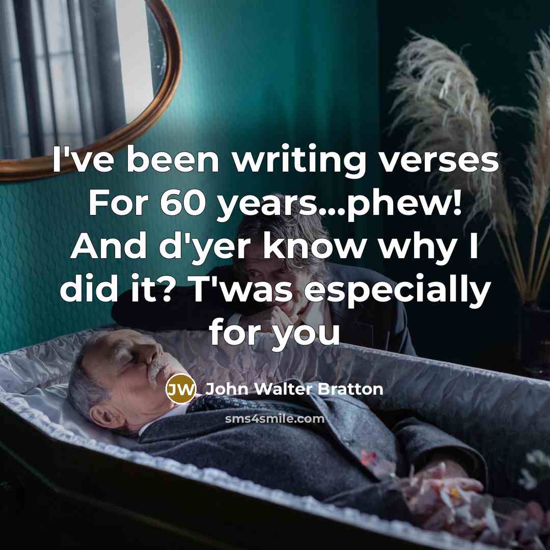 “I've been writing verses For 60 years...phew! And d'yer know…” quote by John Walter Bratton