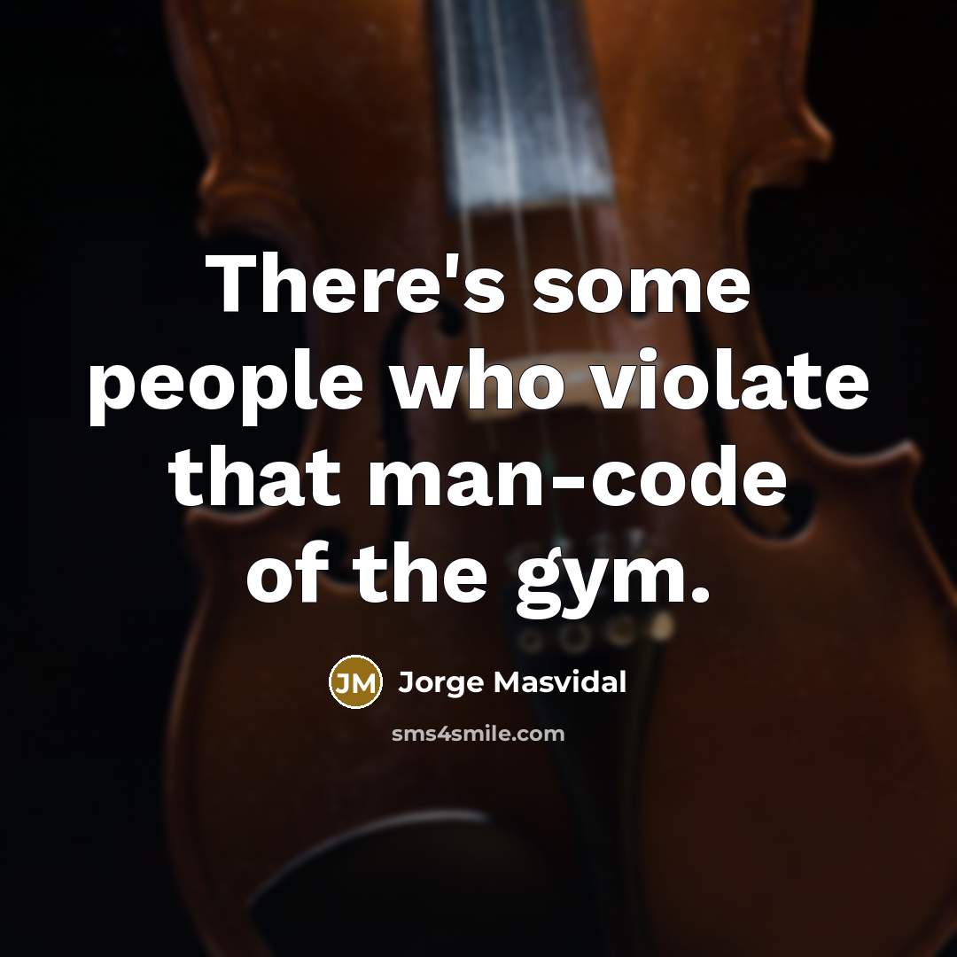 “There's some people who violate that man-code of the gym.…” quote by Jorge Masvidal