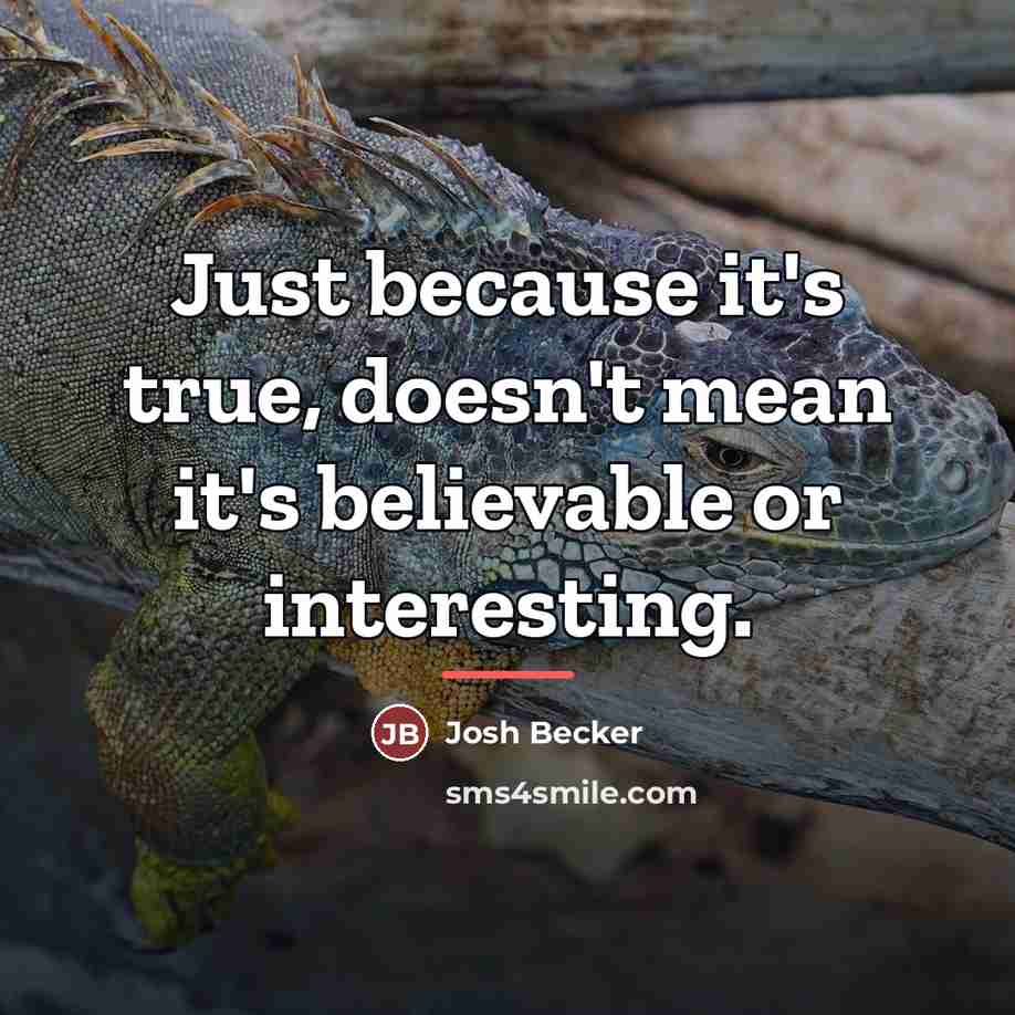 “Just because it's true, doesn't mean it's believable or interesting.…” quote by Josh Becker