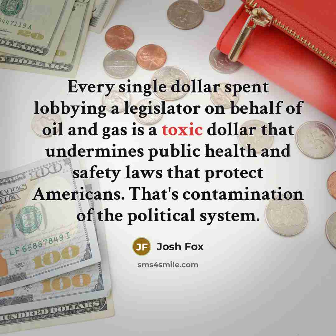 “Every single dollar spent lobbying a legislator on behalf of…” quote by Josh Fox