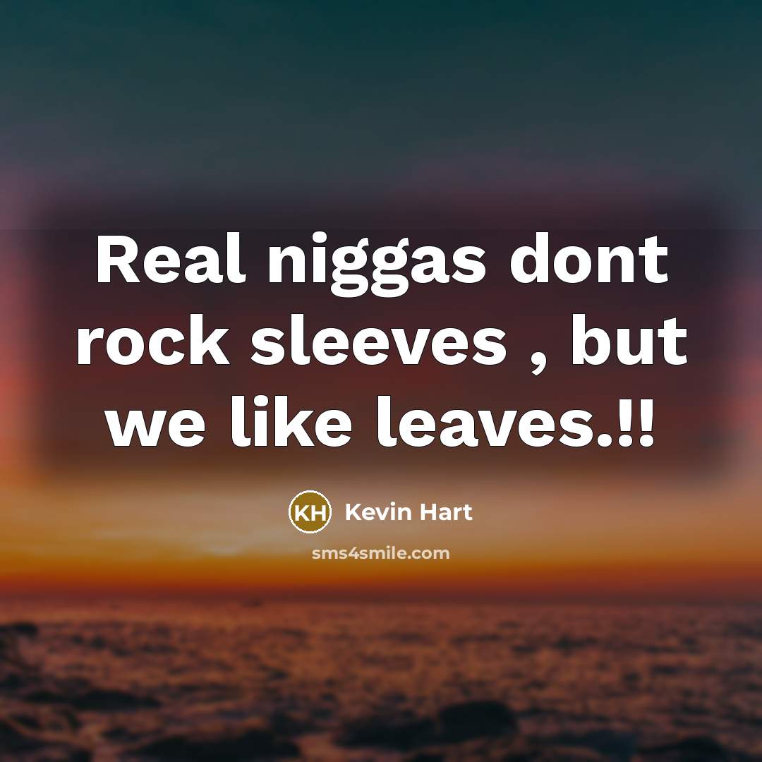 “Real niggas dont rock sleeves , but we like leaves.!!…” quote by Kevin Hart