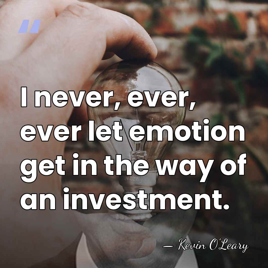 I never, ever, ever let emotion get in the way of an&hellip; - Kevin O'Leary