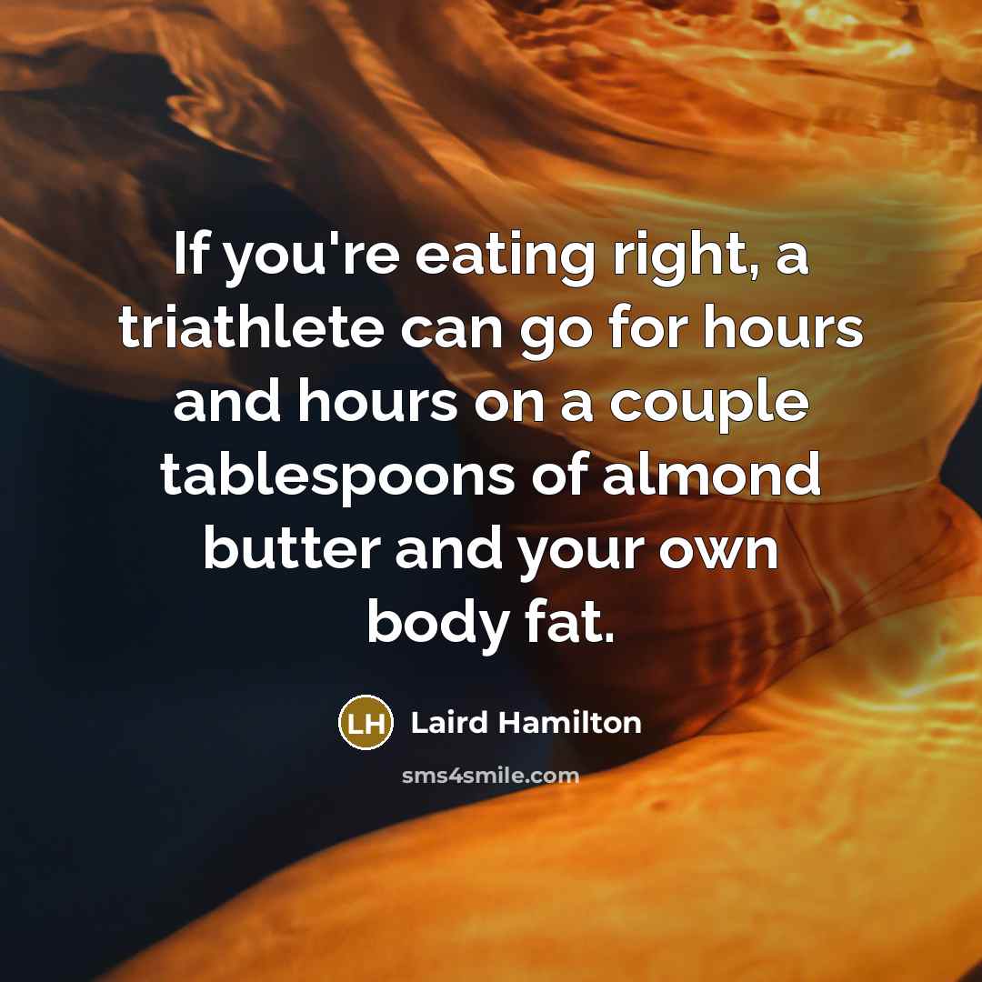 “If you're eating right, a triathlete can go for hours…” quote by Laird Hamilton