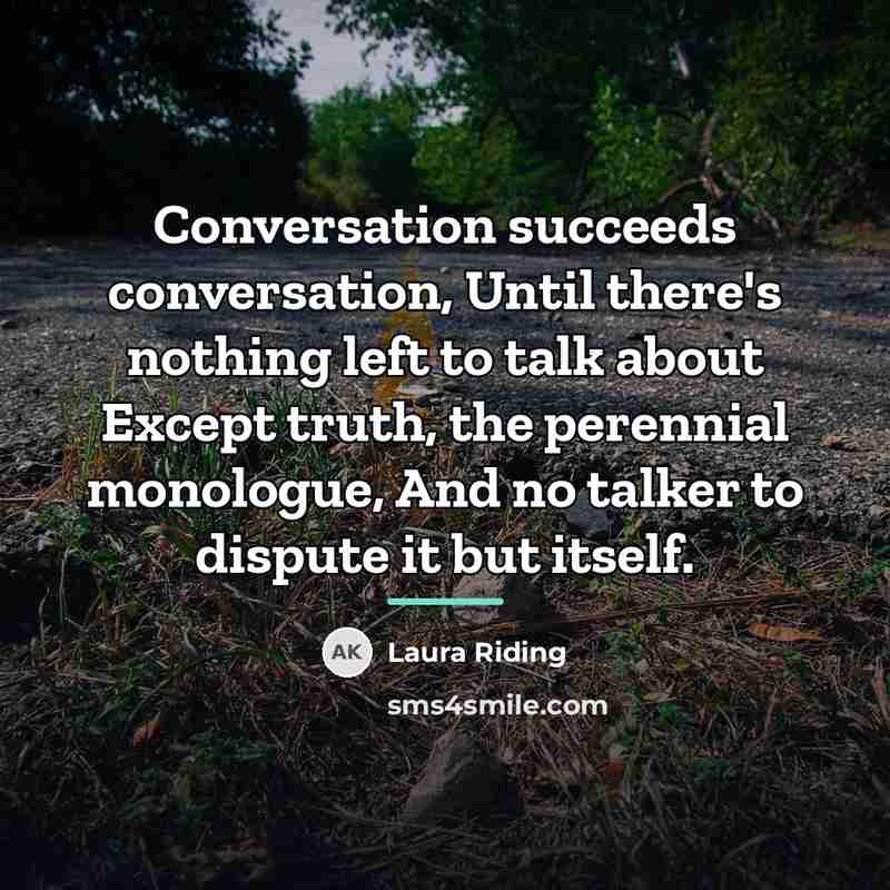 “Conversation succeeds conversation, Until there's nothing left to talk about…” quote by Laura Riding