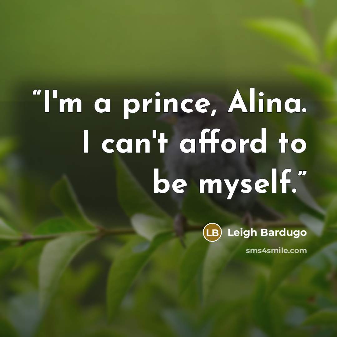 “I'm a prince, Alina. I can't afford to be myself.” quote by Leigh Bardugo