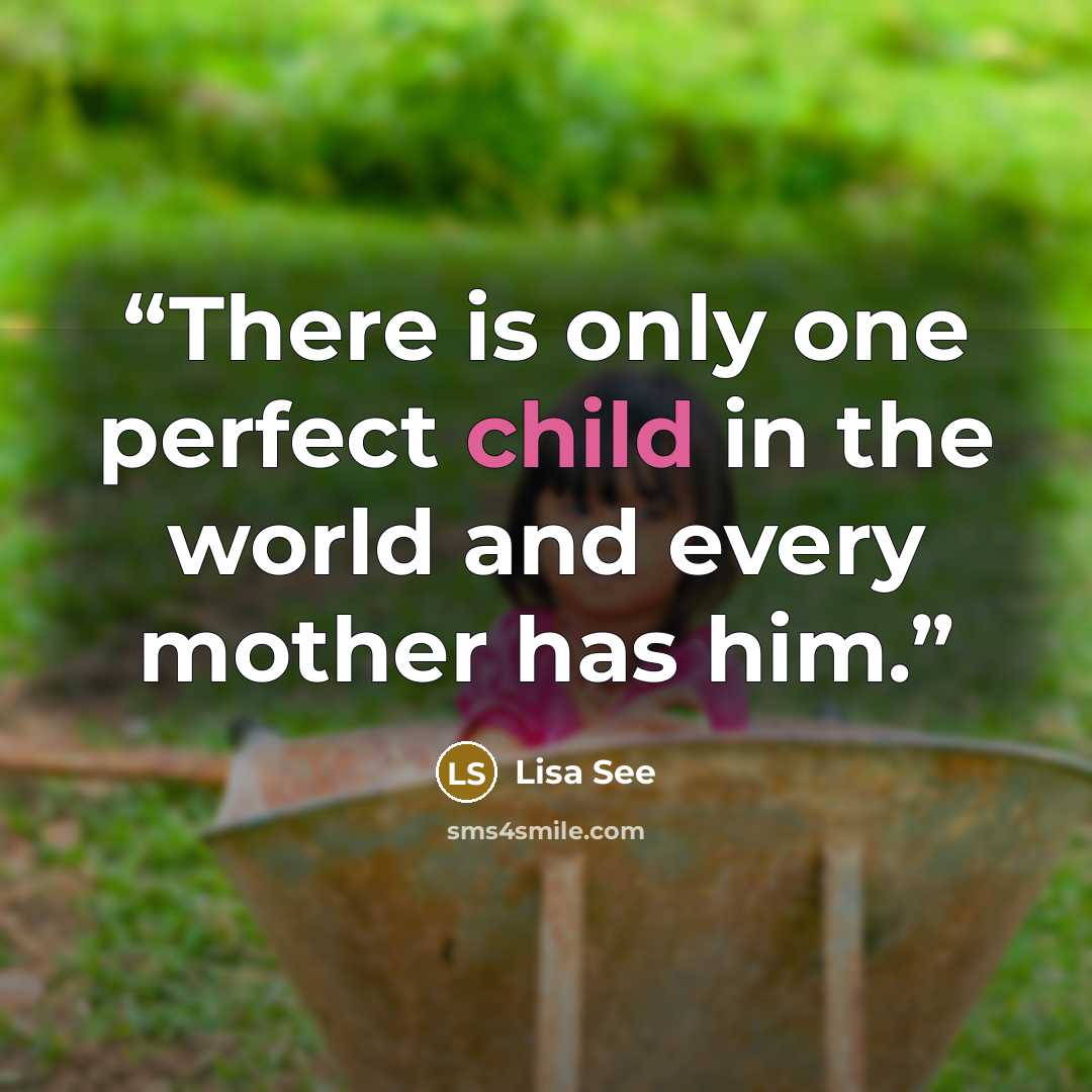 “There is only one perfect child in the world and every mother has him.” quote by Lisa See