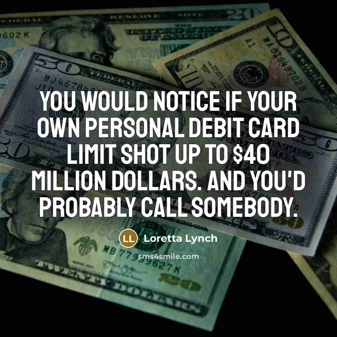 “You would notice if your own personal debit card limit…” quote by Loretta Lynch