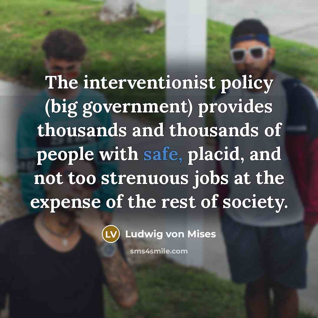 “The interventionist policy (big government) provides thousands and thousands of…” quote by Ludwig von Mises