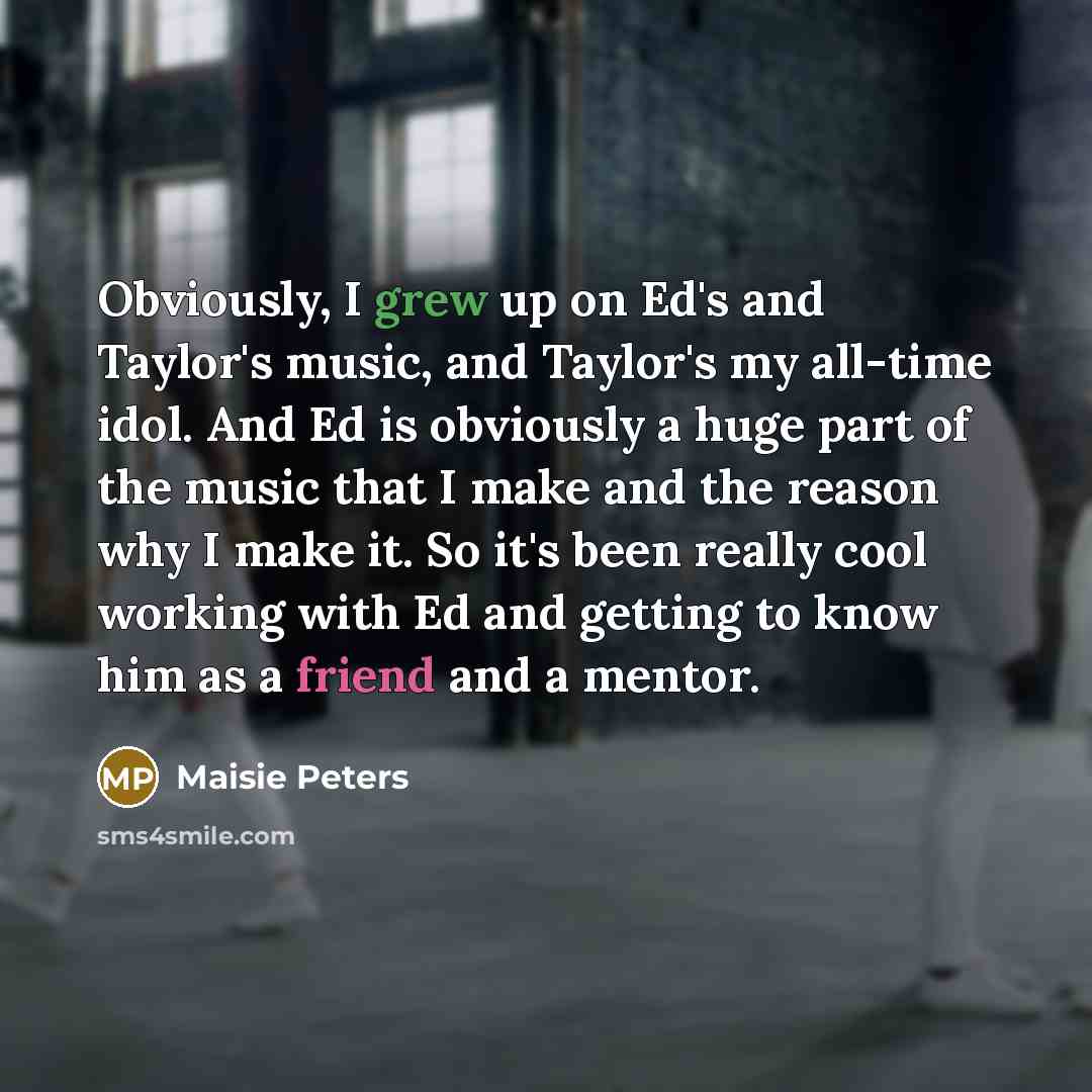 “Obviously, I grew up on Ed's and Taylor's music, and…” quote by Maisie Peters
