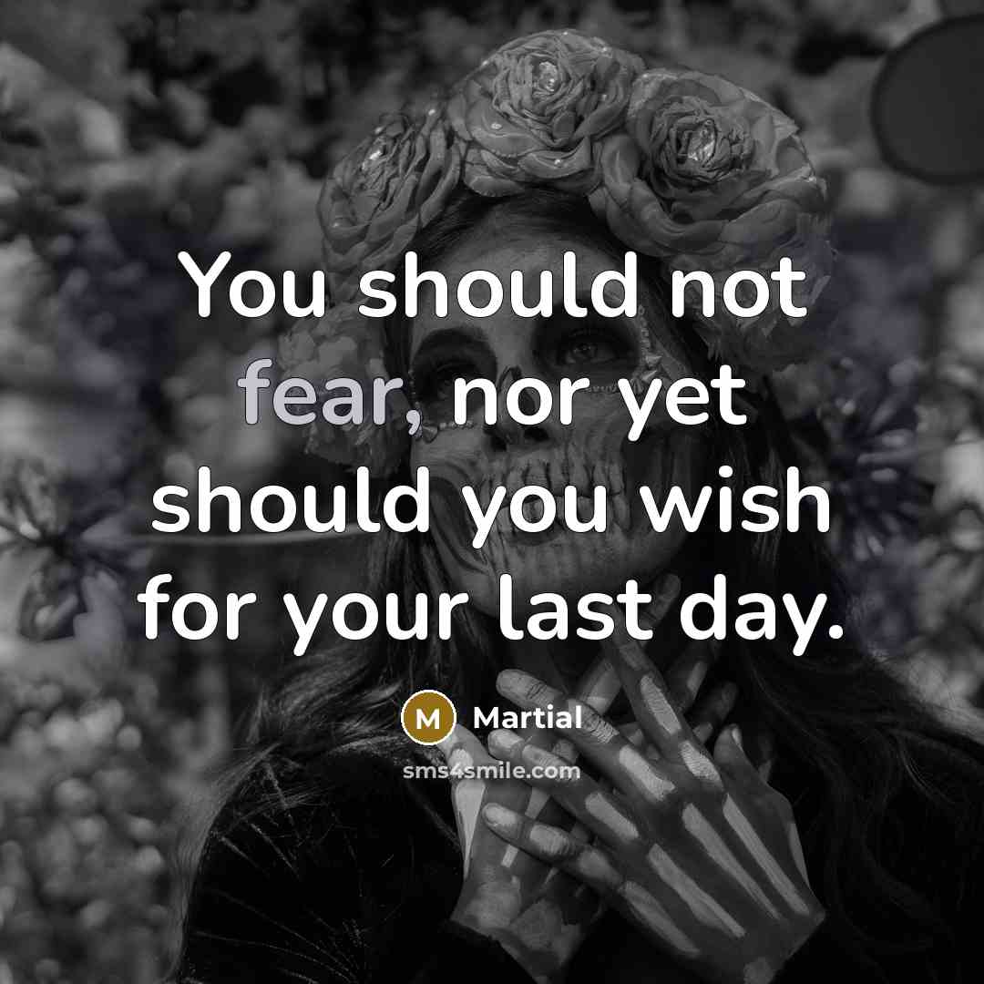 “You should not fear, nor yet should you wish for…” quote by Martial