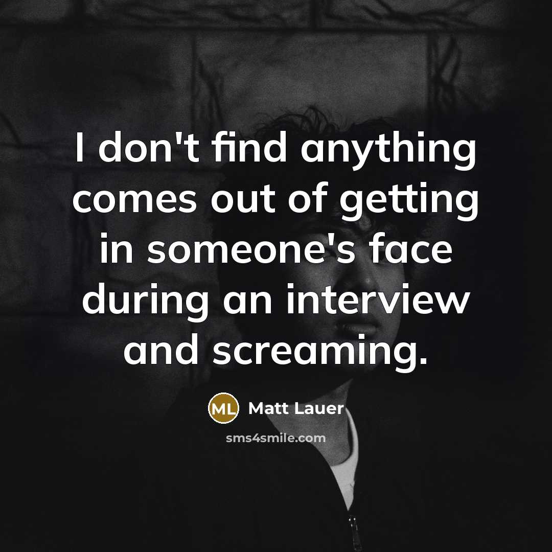 “I don't find anything comes out of getting in someone's…” quote by Matt Lauer