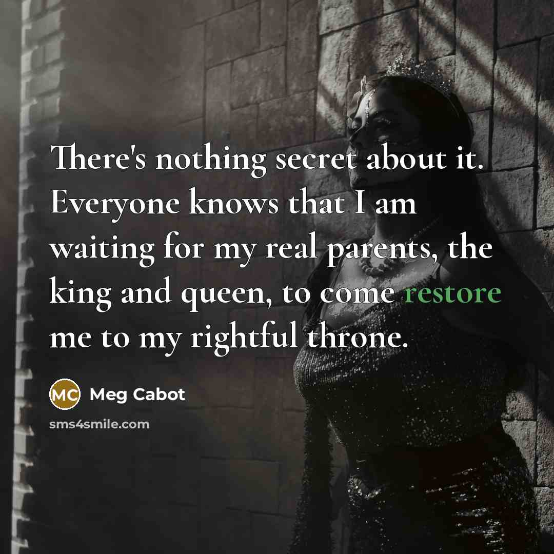 “There's nothing secret about it. Everyone knows that I am waiting for my real parents, the king and queen, to come restore me to my rightful throne.” quote by Meg Cabot