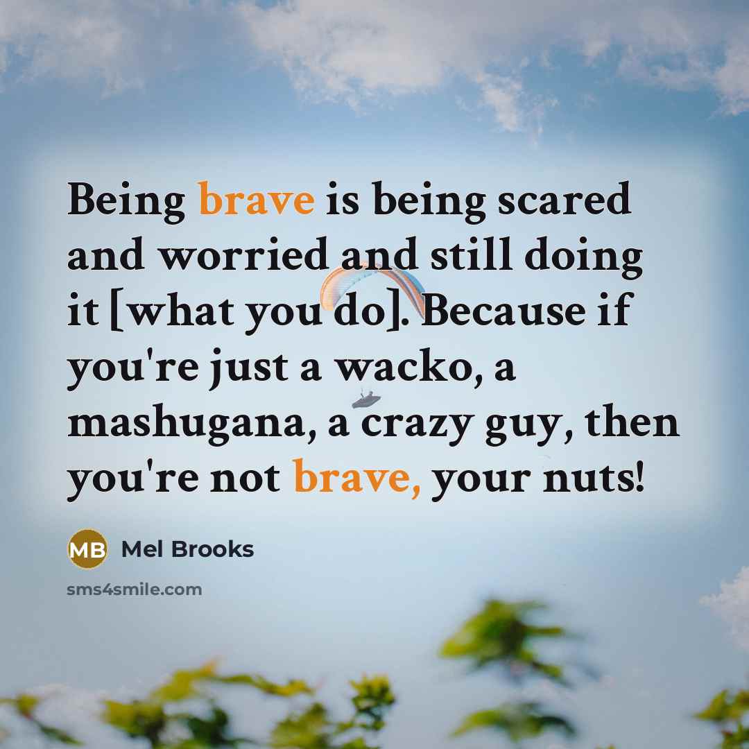“Being brave is being scared and worried and still doing…” quote by Mel Brooks