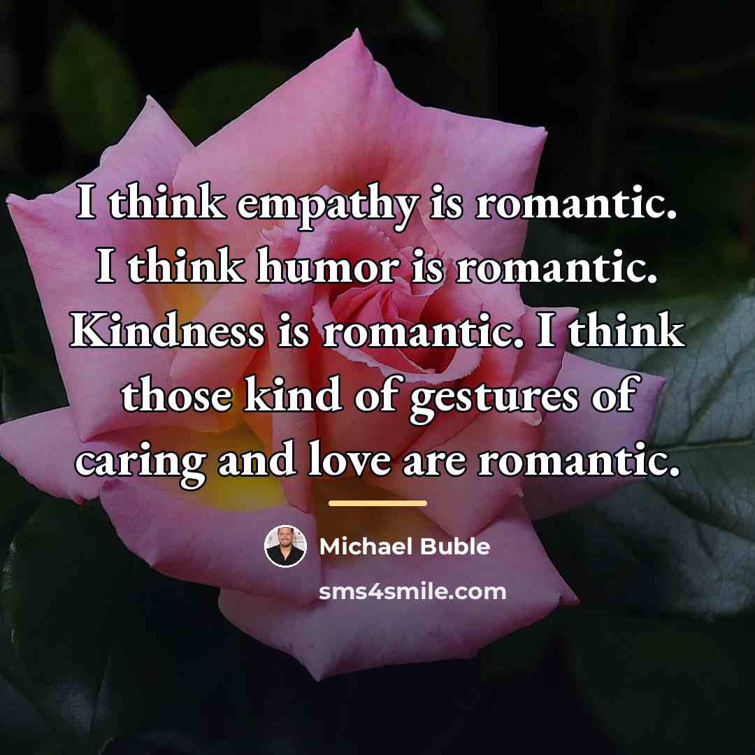 “I think empathy is romantic. I think humor is romantic.…” quote by Michael Buble