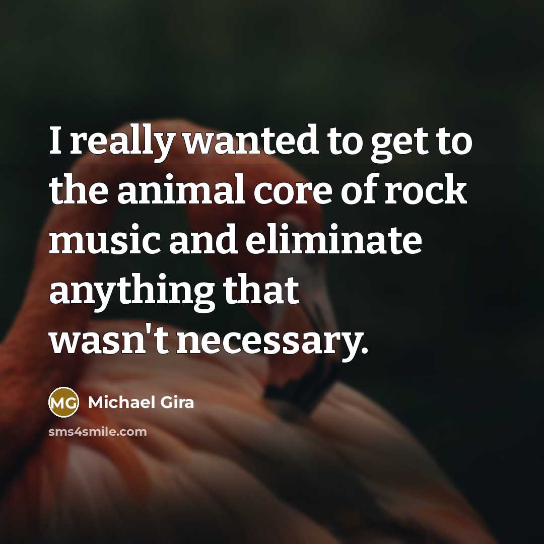 “I really wanted to get to the animal core of…” quote by Michael Gira