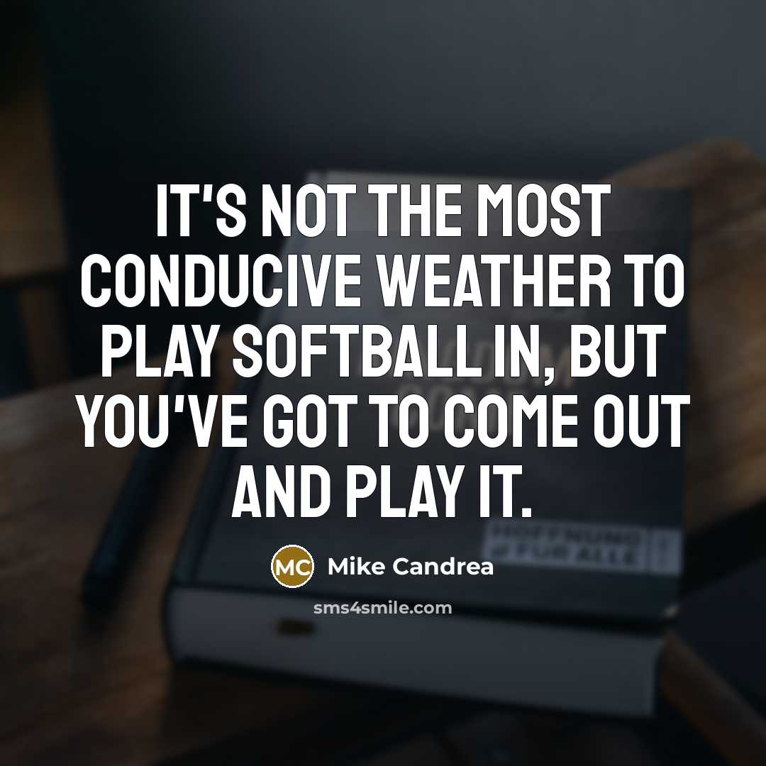 “It's not the most conducive weather to play softball in,…” quote by Mike Candrea