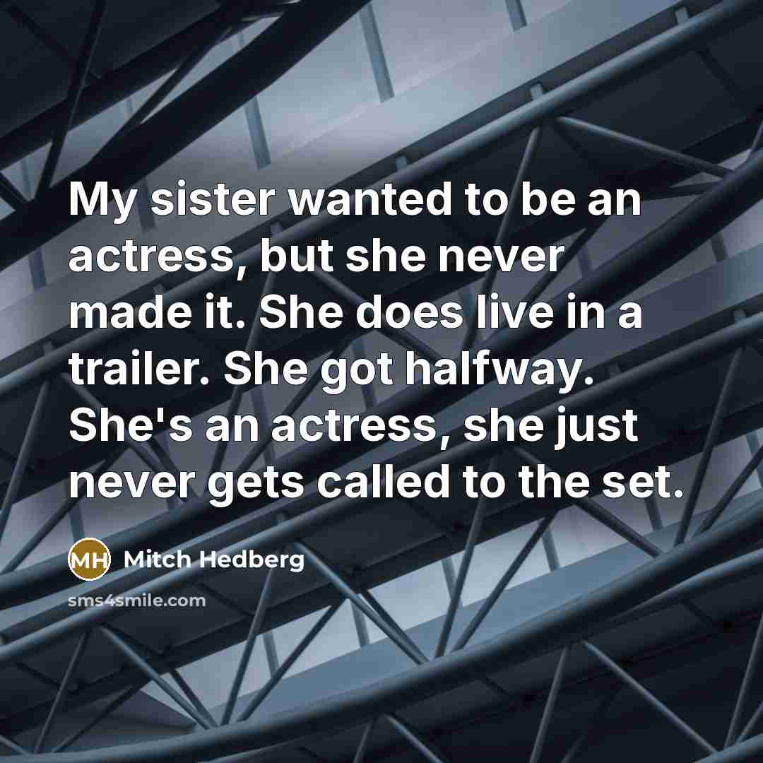“My sister wanted to be an actress, but she never…” quote by Mitch Hedberg