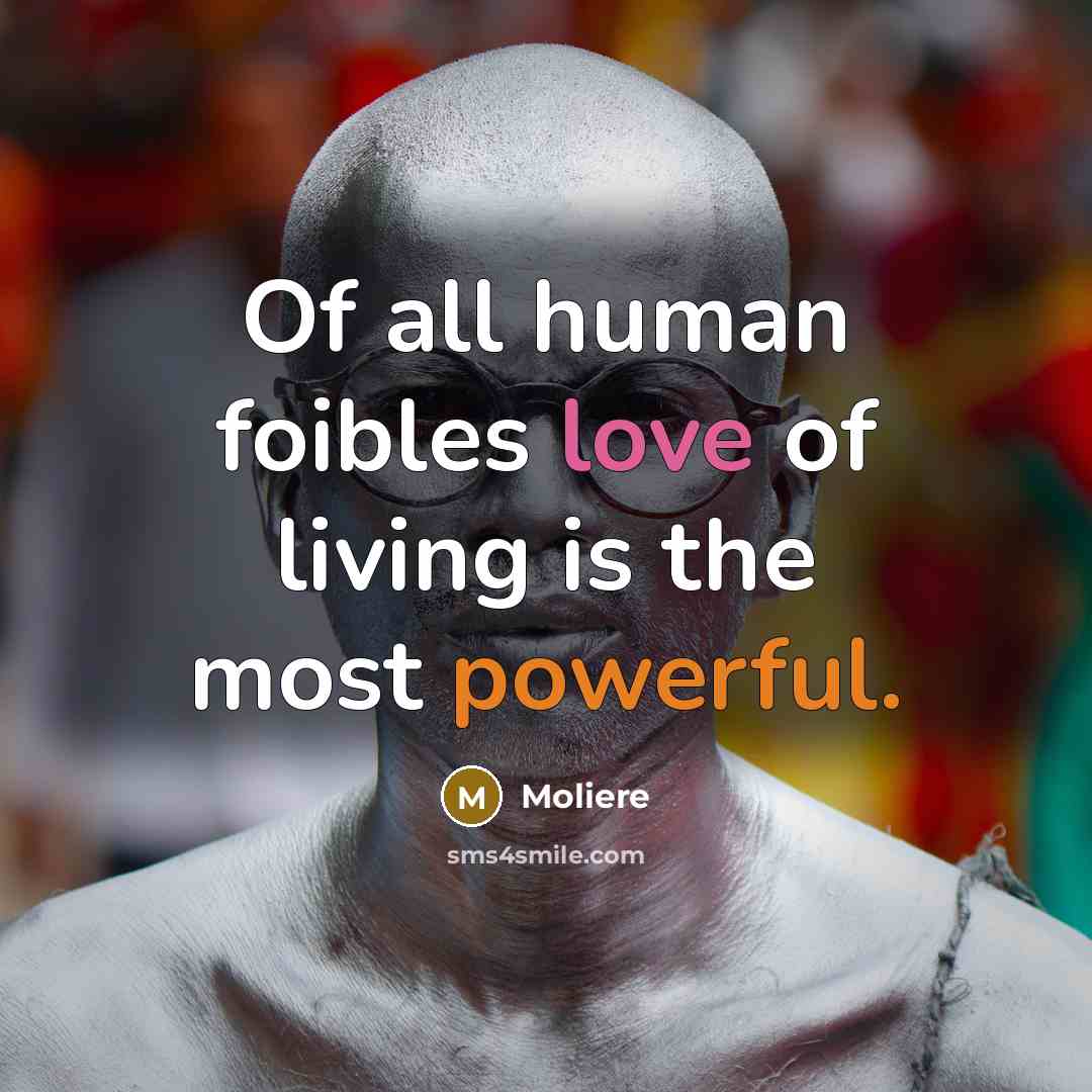“Of all human foibles love of living is the most…” quote by Moliere