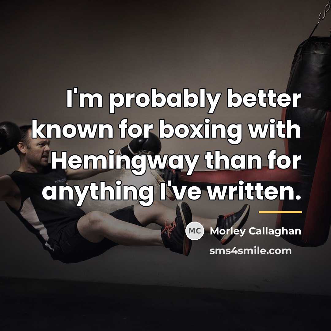 “I'm probably better known for boxing with Hemingway than for…” quote by Morley Callaghan