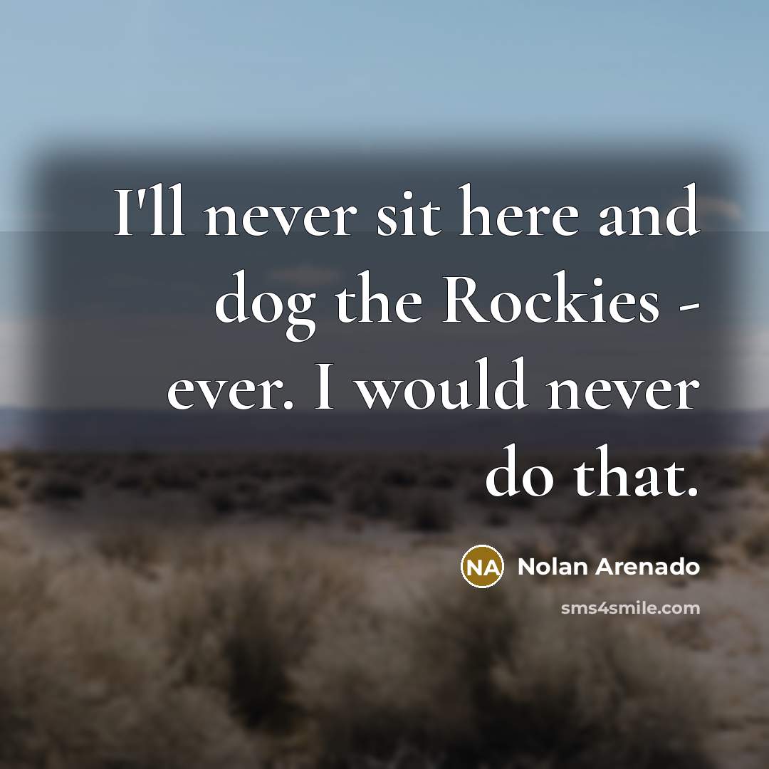 “I'll never sit here and dog the Rockies - ever.…” quote by Nolan Arenado