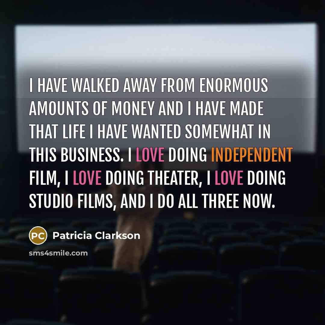 “I have walked away from enormous amounts of money and…” quote by Patricia Clarkson