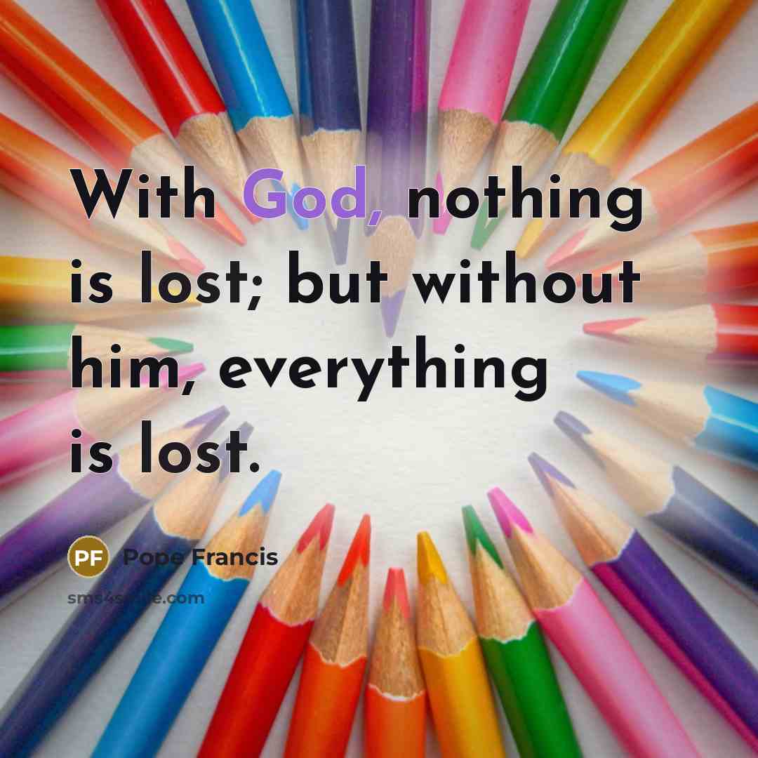 “With God, nothing is lost; but without him, everything is…” quote by Pope Francis