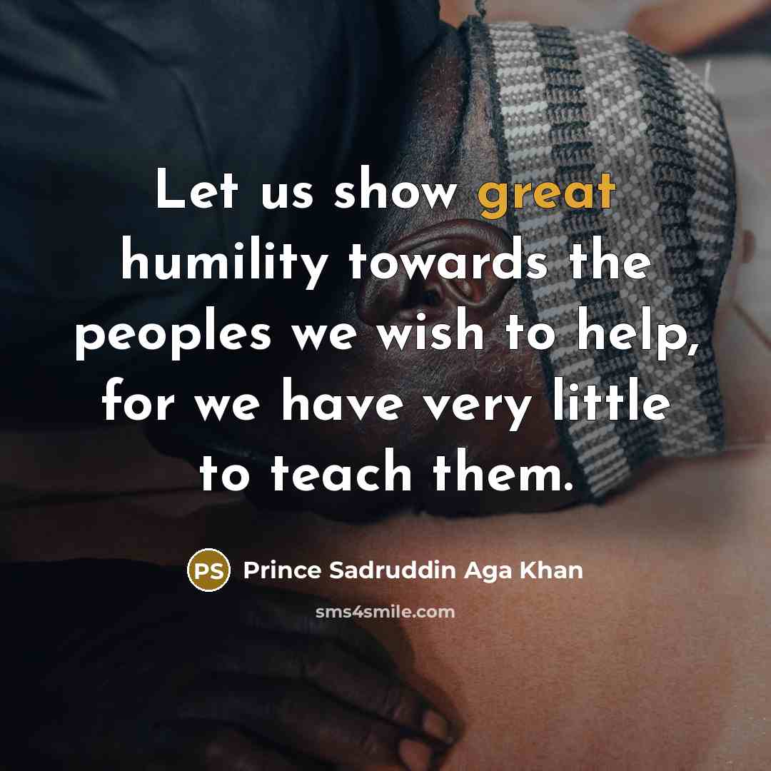 “Let us show great humility towards the peoples we wish…” quote by Prince Sadruddin Aga Khan